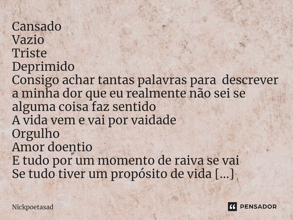 ⁠Cansado Vazio Triste Deprimido Consigo achar tantas palavras para descrever a minha dor que eu realmente não sei se alguma coisa faz sentido A vida vem e vai p... Frase de Nickpoetasad.