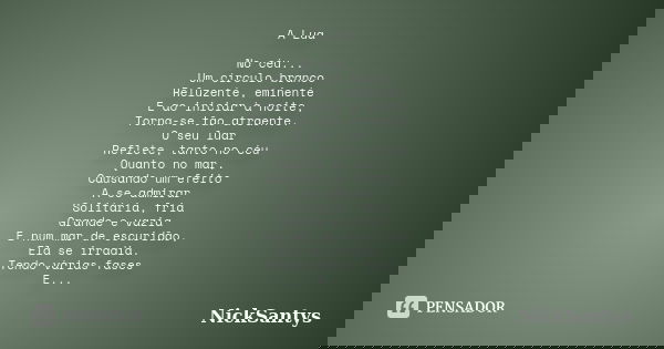 A Lua No céu... Um círculo branco Reluzente, eminente E ao iniciar à noite, Torna-se tão atraente. O seu luar Reflete, tanto no céu Quanto no mar, Causando um e... Frase de NickSantys.
