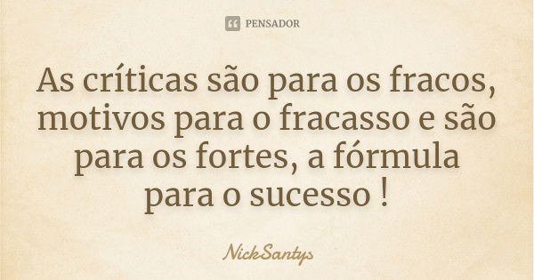 As críticas são para os fracos, motivos para o fracasso e são para os fortes, a fórmula para o sucesso !... Frase de NickSantys.