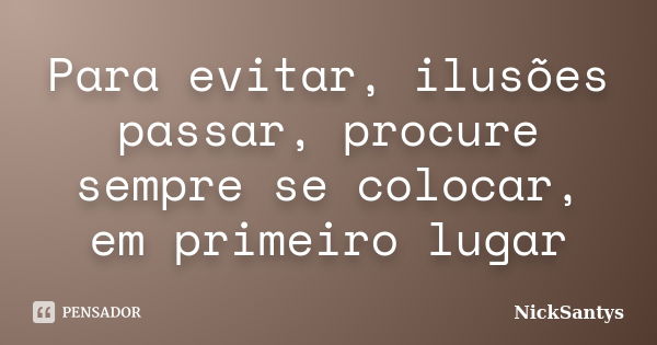 Para evitar, ilusões passar, procure sempre se colocar, em primeiro lugar... Frase de NickSantys.