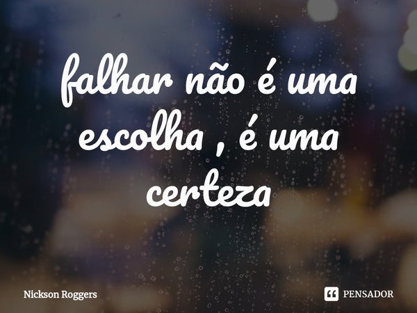 ⁠falhar não é uma escolha , é uma certeza... Frase de Nickson Roggers.