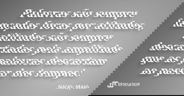 Palavras são sempre lançadas foras por atitudes, atitudes são sempre descartadas pela amplitude que as palavras descartam ao passar dos tempos!... Frase de Nicky Melo.