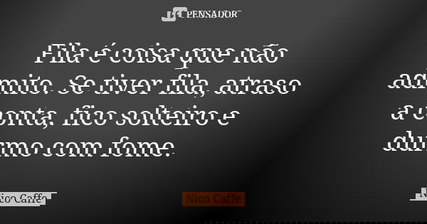 Fila é coisa que não admito. Se tiver fila, atraso a conta, fico solteiro e durmo com fome.... Frase de Nico Caffe.