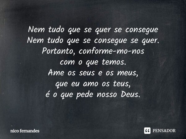 ⁠Nem tudo que se quer se consegue Nem tudo que se consegue se quer. Portanto, conforme-mo-nos com o que temos. Ame os seus e os meus, que eu amo os teus, é o qu... Frase de Nico Fernandes.