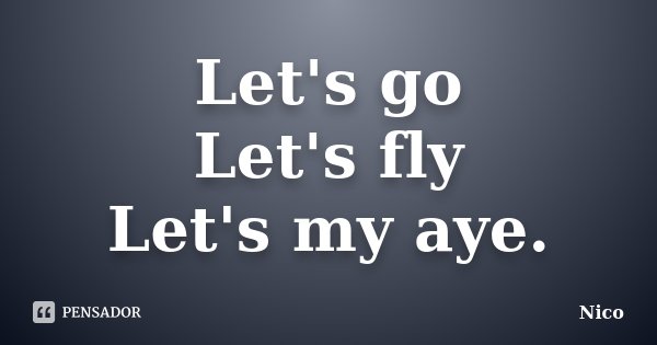 Let's go Let's fly Let's my aye.... Frase de Nico.
