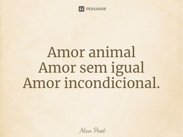 ⁠Amor animal
Amor sem igual
Amor incondicional.... Frase de Nico Poet..