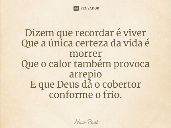 ⁠Dizem que recordar é viver
Que a única certeza da vida é morrer
Que o calor também provoca arrepio
E que Deus dá o cobertor conforme o frio.... Frase de Nico Poet.