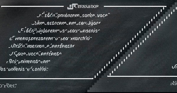É fácil opinarem sobre você Sem estarem em seu lugar É fácil julgarem os seus anseios E menosprezarem o seu martírio Difícil mesmo é enfrentar O que você enfren... Frase de Nico Poet..