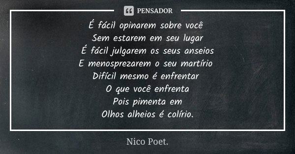 É fácil opinarem sobre você Sem estarem em seu lugar É fácil julgarem os seus anseios E menosprezarem o seu martírio Difícil mesmo é enfrentar O que você enfren... Frase de Nico Poet..