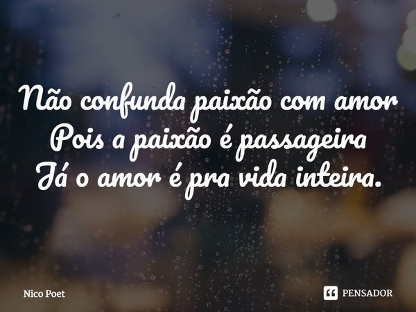 ⁠Não confunda paixão com amor
Pois a paixão é passageira
Já o amor é pra vida inteira.... Frase de Nico Poet.