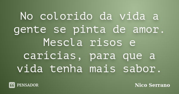 No colorido da vida a gente se pinta de amor. Mescla risos e carícias, para que a vida tenha mais sabor.... Frase de Nico Serrano.