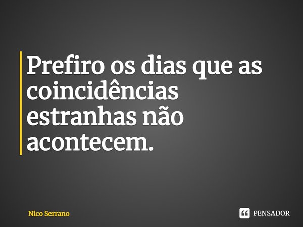 ⁠Prefiro os dias que as coincidências estranhas não acontecem.... Frase de Nico Serrano.