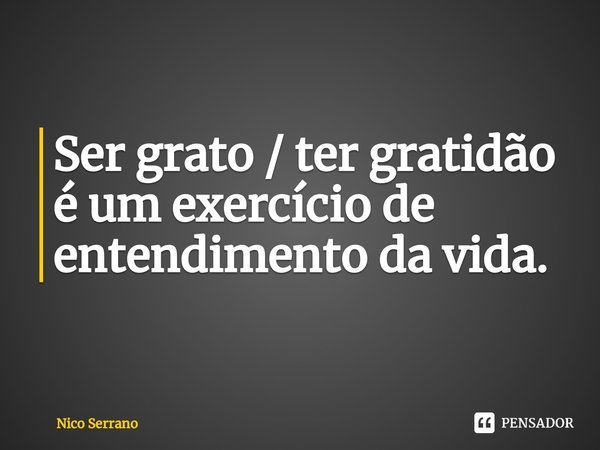 ⁠⁠Ser grato / ter gratidão é um exercício de entendimento da vida.... Frase de Nico Serrano.