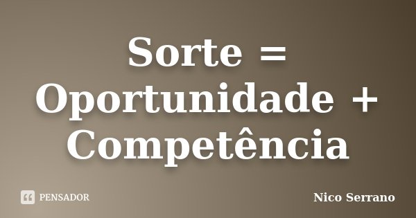 Sorte = Oportunidade + Competência... Frase de Nico Serrano.