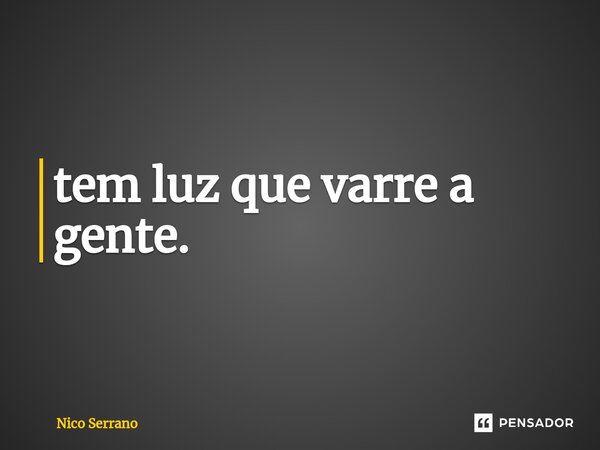 ⁠tem luz que varre a gente.... Frase de Nico Serrano.