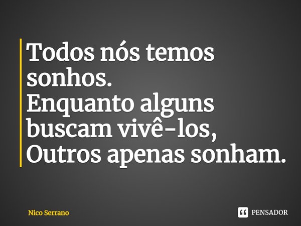 ⁠⁠Todos nós temos sonhos.
Enquanto alguns buscam vivê-los,
Outros apenas sonham.... Frase de Nico Serrano.