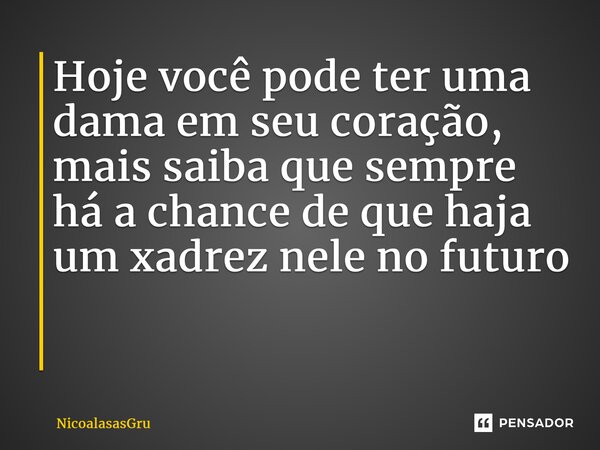 Hoje você pode ter uma dama em seu coração, mais saiba que sempre há a chance de que haja um xadrez nele no futuro ⁠... Frase de NicoalasasGru.