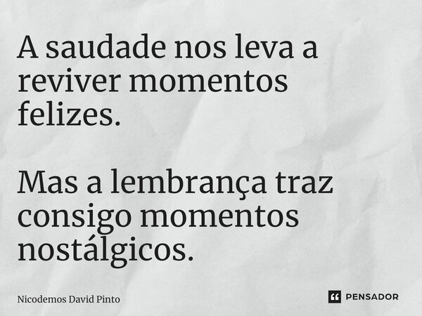 ⁠A saudade nos leva a reviver momentos felizes. Mas a lembrança traz consigo momentos nostálgicos.... Frase de Nicodemos David Pinto.