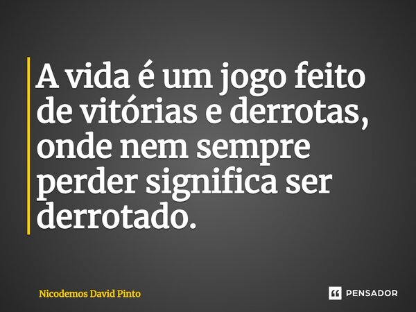⁠A vida é um jogo feito de vitórias e derrotas, onde nem sempre perder significa ser derrotado.... Frase de Nicodemos David Pinto.