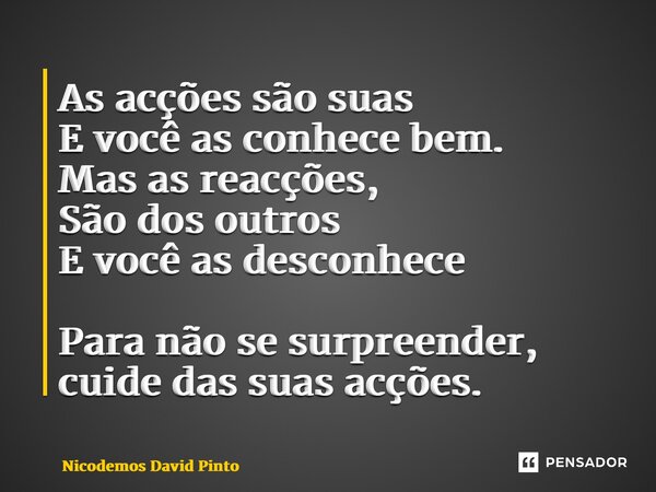 ⁠As acções são suas E você as conhece bem. Mas as reacções, São dos outros E você as desconhece Para não se surpreender, cuide das suas acções.... Frase de Nicodemos David Pinto.