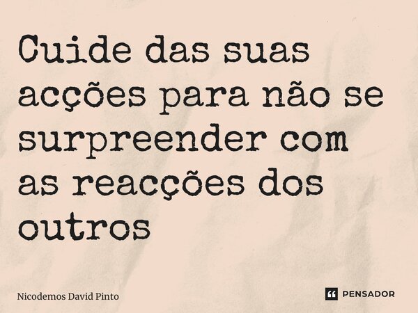 ⁠Cuide das suas acções para não se surpreender com as reacções dos outros... Frase de Nicodemos David Pinto.