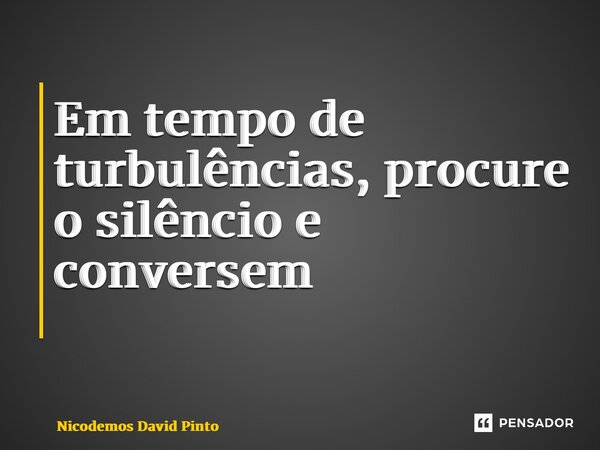 Em tempo de turbulências, procure o silêncio e conversem ⁠... Frase de Nicodemos David Pinto.