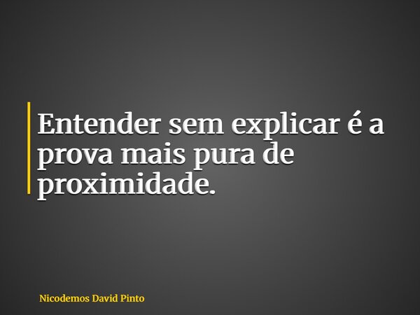 Entender sem explicar é a prova mais pura de proximidade.... Frase de Nicodemos David Pinto.