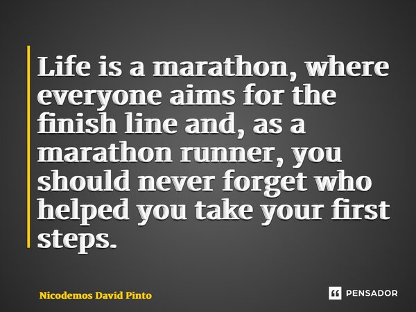 ⁠Life is a marathon, where everyone aims for the finish line and, as a marathon runner, you should never forget who helped you take your first steps.... Frase de Nicodemos David Pinto.