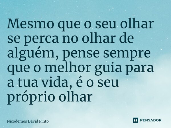 ⁠Mesmo que o seu olhar se perca no olhar de alguém, pense sempre que o melhor guia para a tua vida, é o seu próprio olhar... Frase de Nicodemos David Pinto.