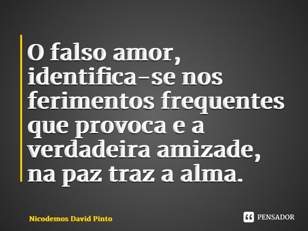 ⁠⁠⁠O falso amor, identifica-se nos ferimentos frequentes que provoca e a verdadeira amizade, na paz traz a alma.... Frase de Nicodemos David Pinto.