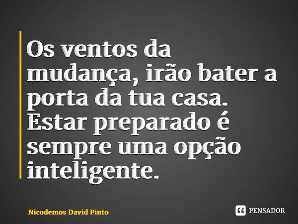 ⁠Os ventos da mudança, irão bater a porta da tua casa. Estar preparado é sempreuma opção inteligente.... Frase de Nicodemos David Pinto.