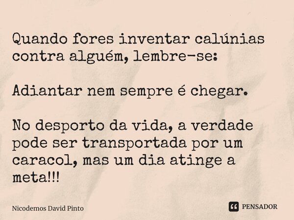 ⁠Quando fores inventar calúnias contra alguém, lembre-se: Adiantar nem sempre é chegar. No desporto da vida, a verdade pode ser transportada por um caracol, mas... Frase de Nicodemos David Pinto.