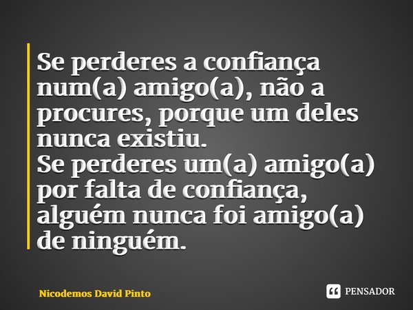 ⁠Se perderes a confiança num(a) amigo(a), não a procures, porque um deles nunca existiu. Se perderes um(a) amigo(a) por falta de confiança, alguém nunca foi ami... Frase de Nicodemos David Pinto.