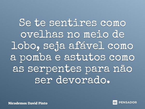 Se te sentires como ovelhas no meio de lobo, seja afável como a pomba e astutos como as serpentes para não ser devorado.... Frase de Nicodemos David Pinto.