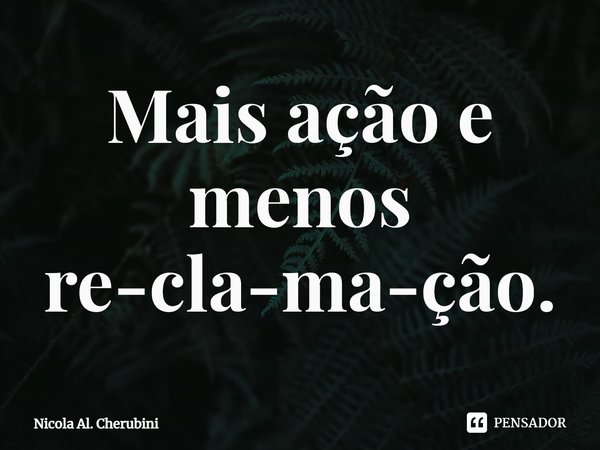 ⁠Mais ação e menos re-cla-ma-ção.... Frase de Nicola Al. Cherubini.