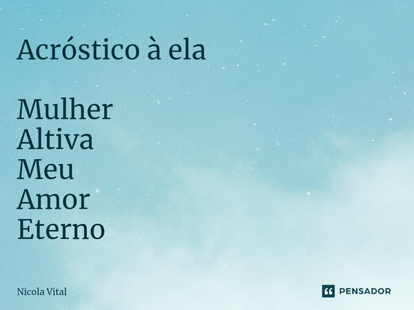 ⁠Acróstico à ela Mulher Altiva Meu Amor Eterno... Frase de Nicola Vital.