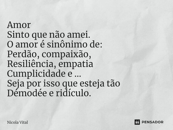 ⁠ Amor Sinto que não amei. O amor é sinônimo de: Perdão, compaixão, Resiliência, empatia Cumplicidade e ... Seja por isso que esteja tão Démodée e ridículo.... Frase de Nicola Vital.
