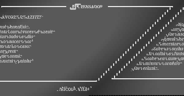 ÁRVORE DE AZEITE: Naquele benefício... um quintal com árvores de azeite Que nasciam todos os dias Àquela hora ao nascer o sol E morriam como tal ao ocaso. Sobr... Frase de Nicola Vital.