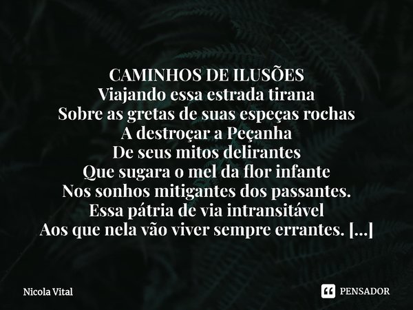 ⁠
CAMINHOS DE ILUSÕES
Viajando essa estrada tirana
Sobre as gretas de suas espeças rochas
A destroçar a Peçanha
De seus mitos delirantes
Que sugara o mel da flo... Frase de Nicola Vital.