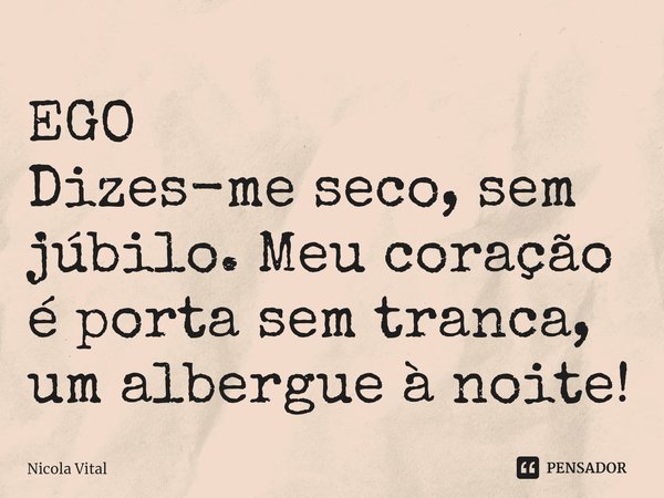 ⁠EGO
Dizes-me seco, sem júbilo. Meu coração é porta sem tranca, um albergue à noite!... Frase de Nicola Vital.