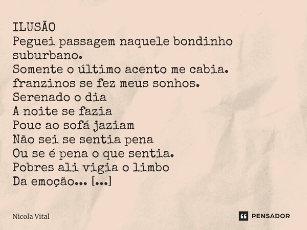 ⁠⁠⁠ILUSÃO Peguei passagem naquele bondinho suburbano. Somente o último acento me cabia. franzinos se fez meus sonhos. Serenado o dia A noite se fazia Pouc ao so... Frase de Nicola Vital.