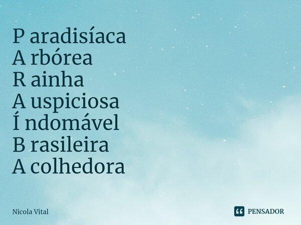 ⁠P aradisíaca A rbórea R ainha A uspiciosa Í ndomável B rasileira A colhedora... Frase de Nicola Vital.