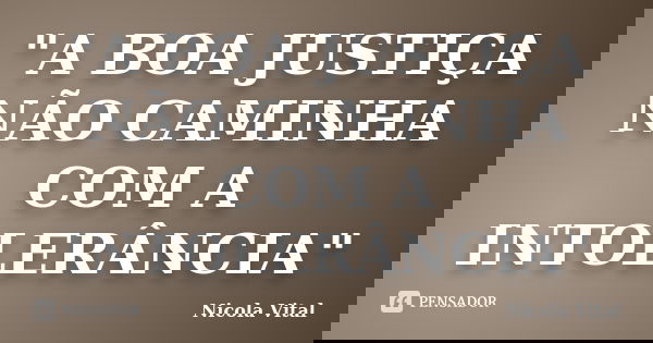 "A BOA JUSTIÇA NÃO CAMINHA COM A INTOLERÂNCIA"... Frase de Nicola Vital.