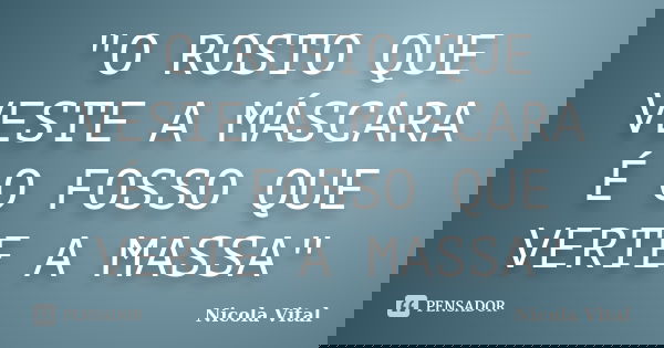 "O ROSTO QUE VESTE A MÁSCARA É O FOSSO QUE VERTE A MASSA"... Frase de Nicola Vital.
