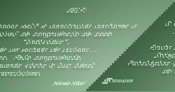 SELF: O nosso self é construído conforme o nível de congruência de cada “indivíduo”. Fruto de um estado de coisas... Integro. Pela congruência. Patológico quand... Frase de Nicola Vital.