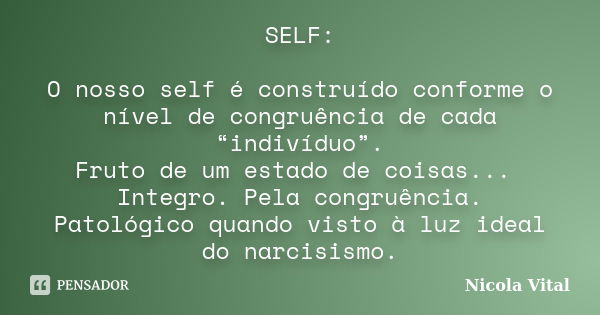 SELF: O nosso self é construído conforme o nível de congruência de cada “indivíduo”. Fruto de um estado de coisas... Integro. Pela congruência. Patológico quand... Frase de Nicola Vital.