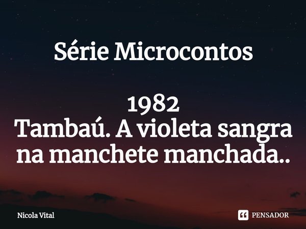 ⁠⁠⁠Série Microcontos 1982
Tambaú. A violeta sangra na manchete manchada..... Frase de Nicola Vital.