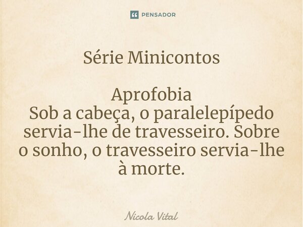 ⁠⁠⁠Série Minicontos Aprofobia Sob a cabeça, o paralelepípedo servia-lhe de travesseiro. Sobre o sonho, o travesseiro servia-lhe à morte.... Frase de Nicola Vital.