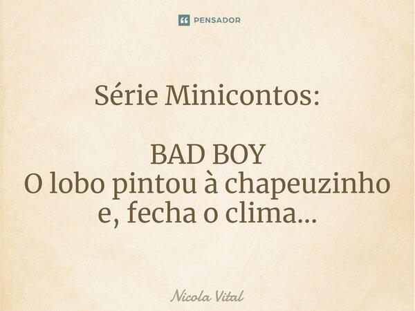 ⁠Série Minicontos: BAD BOY O lobo pintou à chapeuzinho e, fecha o clima...... Frase de Nicola Vital.