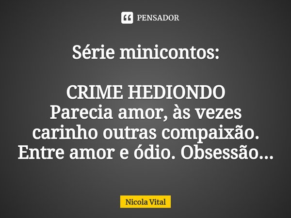 ⁠Série minicontos: CRIME HEDIONDO
Parecia amor, às vezes carinho outras compaixão. Entre amor e ódio. Obsessão...... Frase de Nicola Vital.